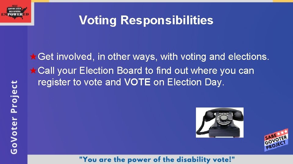 Voting Responsibilities Get involved, in other ways, with voting and elections. Call your Election