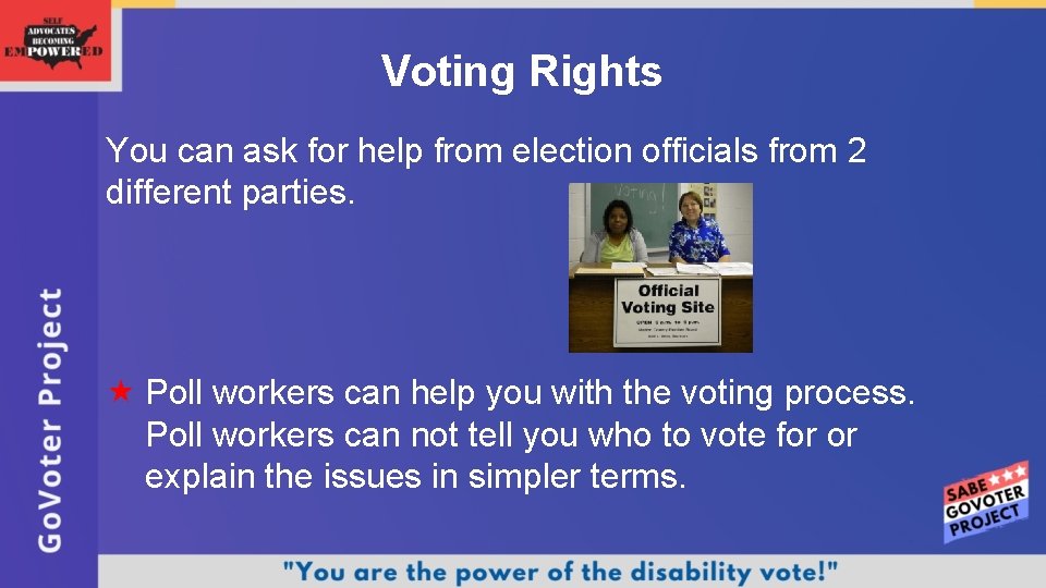 Voting Rights You can ask for help from election officials from 2 different parties.