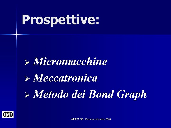 Prospettive: Micromacchine Ø Meccatronica Ø Metodo dei Bond Graph Ø 3 AIMETA '03 -