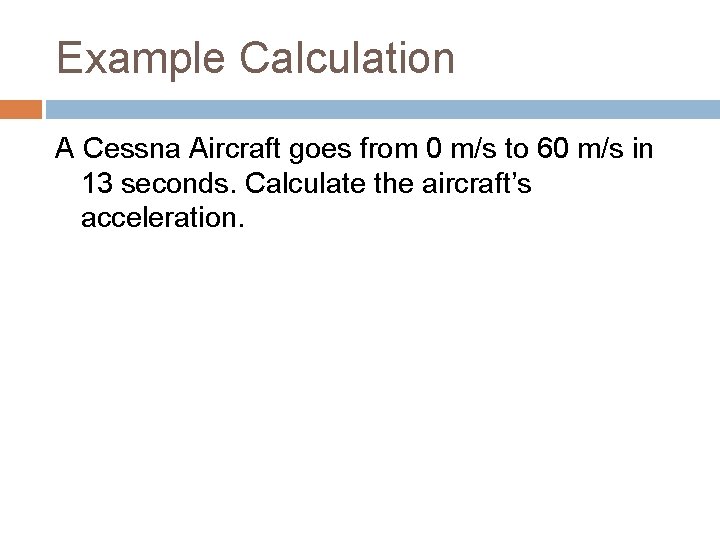 Example Calculation A Cessna Aircraft goes from 0 m/s to 60 m/s in 13