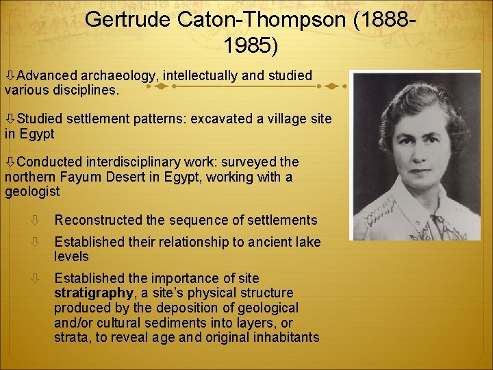 Gertrude Caton-Thompson (18881985) Advanced archaeology, intellectually and studied various disciplines. Studied settlement patterns: excavated