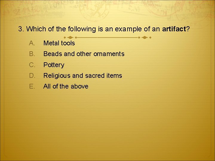 3. Which of the following is an example of an artifact? A. Metal tools