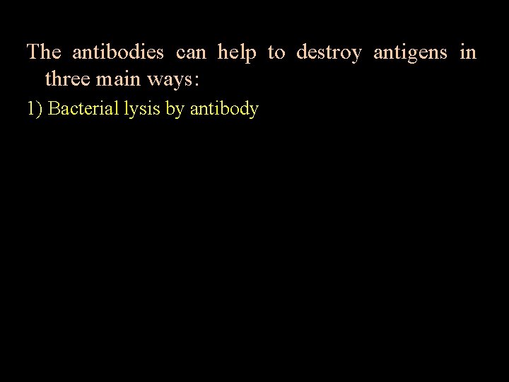 The antibodies can help to destroy antigens in three main ways: 1) Bacterial lysis