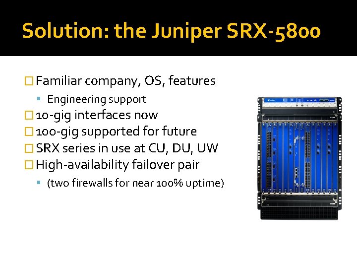 Solution: the Juniper SRX-5800 � Familiar company, OS, features Engineering support � 10 -gig