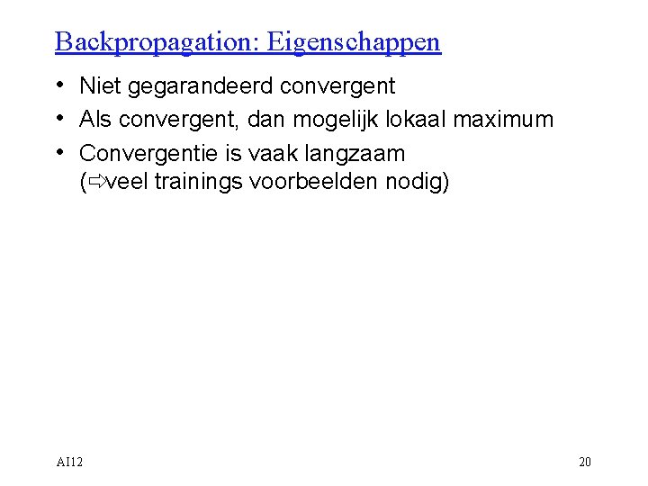 Backpropagation: Eigenschappen • Niet gegarandeerd convergent • Als convergent, dan mogelijk lokaal maximum •