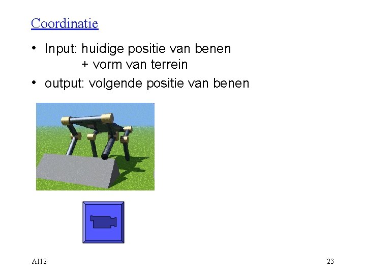 Coordinatie • Input: huidige positie van benen + vorm van terrein • output: volgende