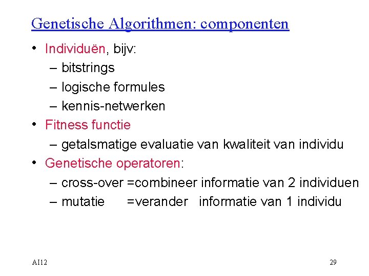 Genetische Algorithmen: componenten • Individuën, bijv: – bitstrings – logische formules – kennis-netwerken •