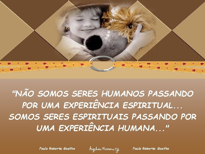 "NÃO SOMOS SERES HUMANOS PASSANDO POR UMA EXPERIÊNCIA ESPIRITUAL. . . SOMOS SERES ESPIRITUAIS