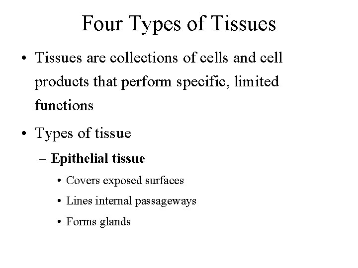 Four Types of Tissues • Tissues are collections of cells and cell products that