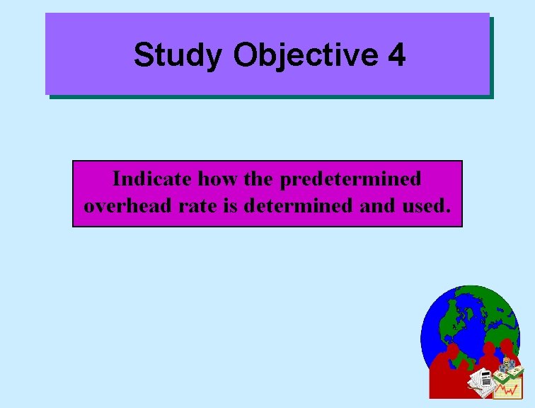 Study Objective 4 Indicate how the predetermined overhead rate is determined and used. 