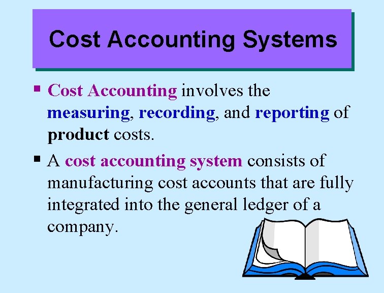 Cost Accounting Systems § Cost Accounting involves the measuring, recording, and reporting of product