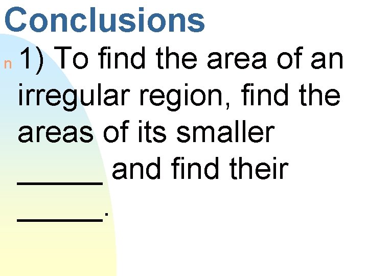 Conclusions n 1) To find the area of an irregular region, find the areas