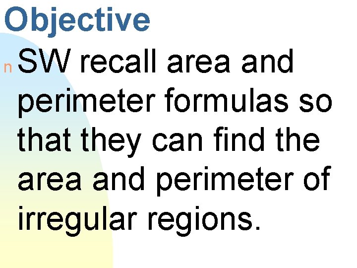 Objective n SW recall area and perimeter formulas so that they can find the
