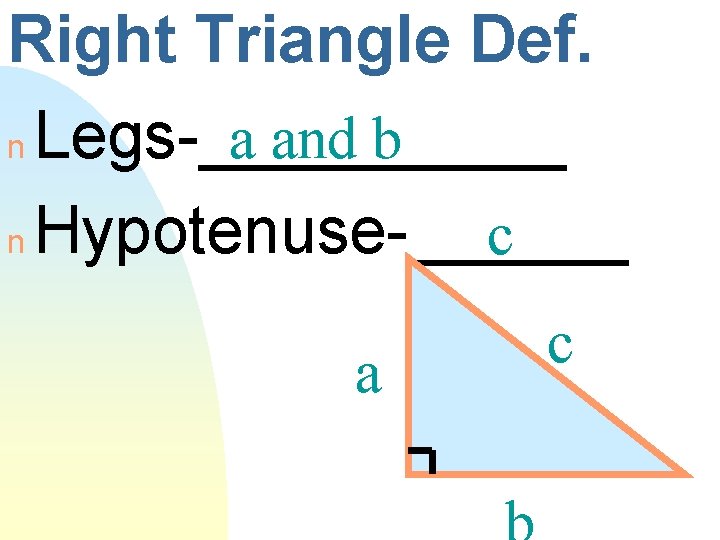 Right Triangle Def. a and b n Legs-_____ n Hypotenuse-______ c a c 