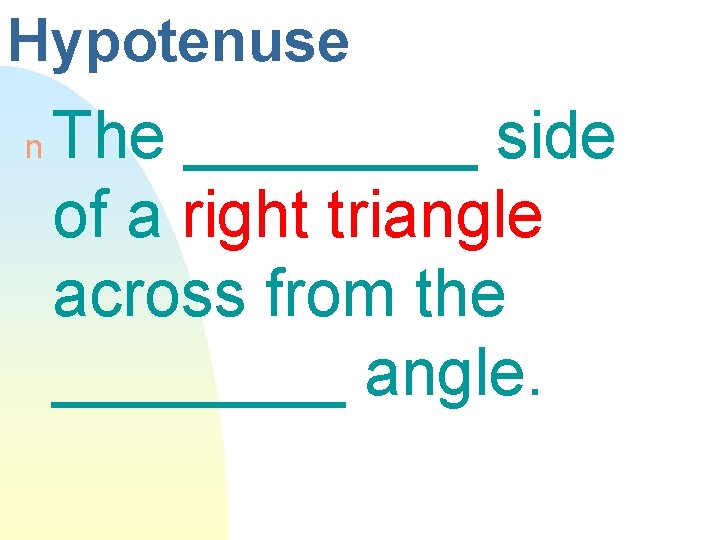Hypotenuse n The ____ side of a right triangle across from the ____ angle.