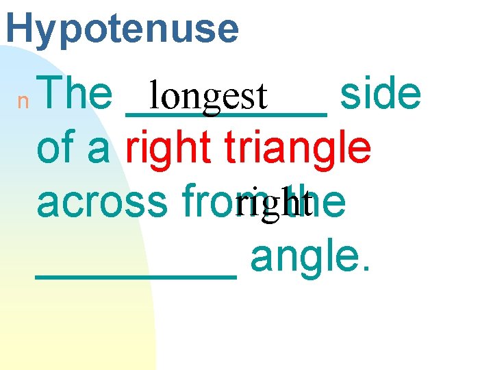Hypotenuse n longest The ____ side of a right triangle right across from the