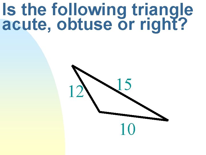 Is the following triangle acute, obtuse or right? 12 15 10 