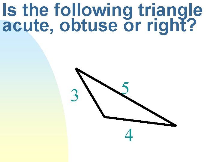 Is the following triangle acute, obtuse or right? 3 5 4 