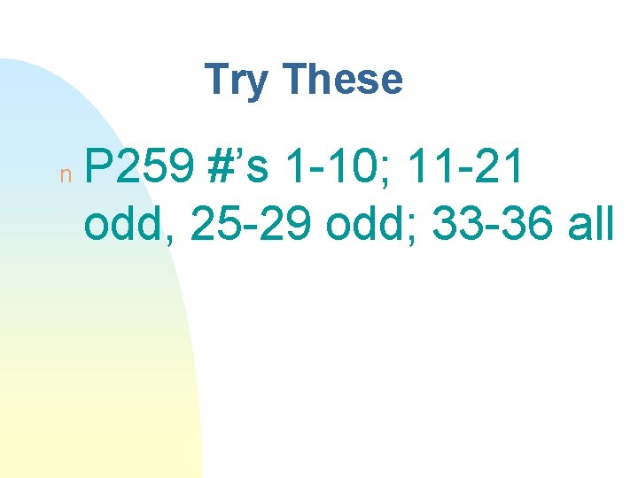 Try These n P 259 #’s 1 -10; 11 -21 odd, 25 -29 odd;