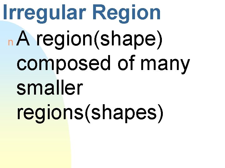 Irregular Region n A region(shape) composed of many smaller regions(shapes) 