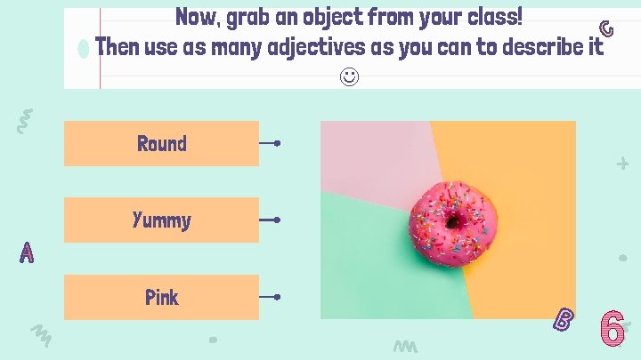 Now, grab an object from your class! Then use as many adjectives as you