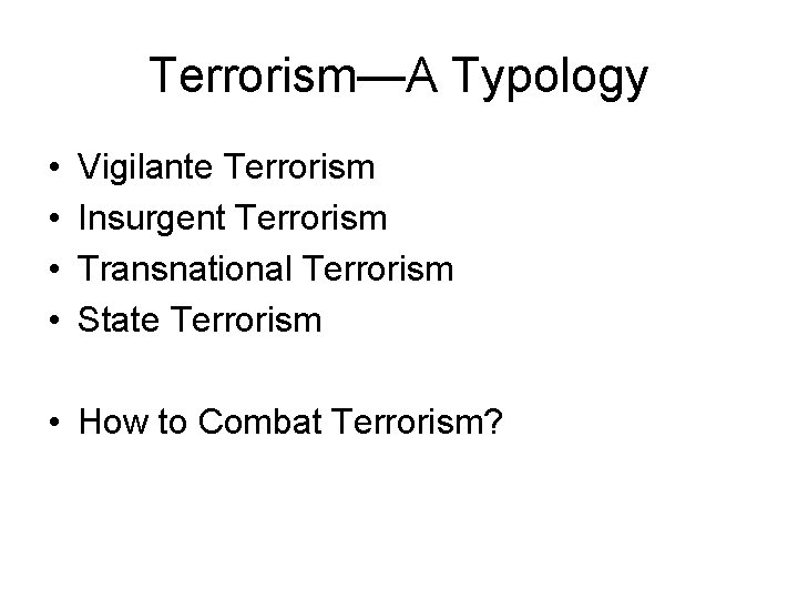 Terrorism—A Typology • • Vigilante Terrorism Insurgent Terrorism Transnational Terrorism State Terrorism • How