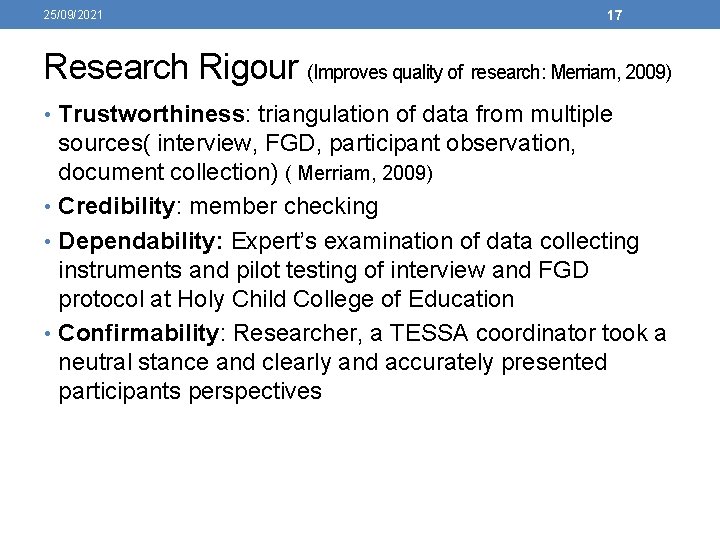 25/09/2021 17 Research Rigour (Improves quality of research: Merriam, 2009) • Trustworthiness: triangulation of