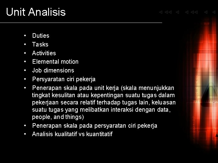 Unit Analisis • • Duties Tasks Activities Elemental motion Job dimensions Persyaratan ciri pekerja