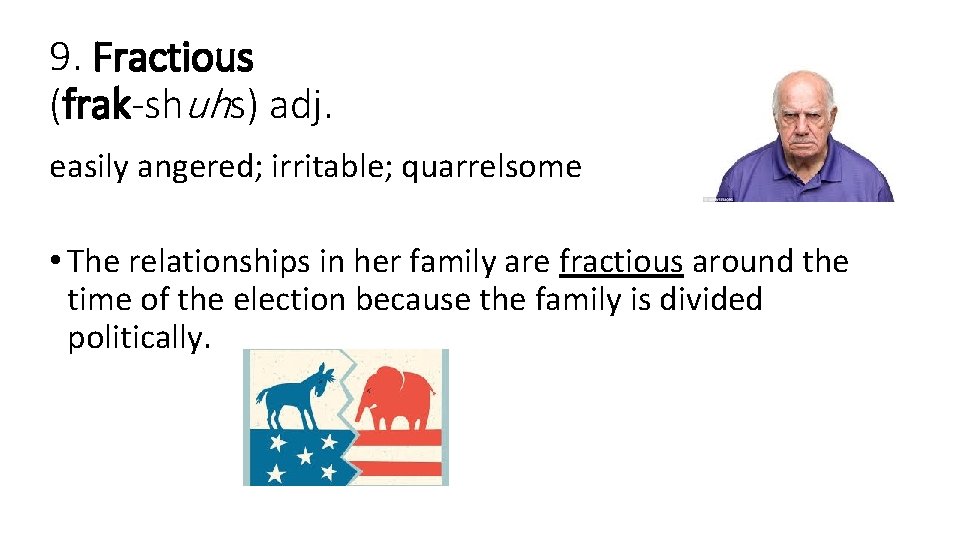 9. Fractious (frak-shuhs) adj. easily angered; irritable; quarrelsome • The relationships in her family