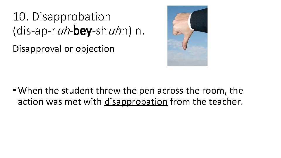 10. Disapprobation (dis-ap-ruh-bey-shuh n) n. Disapproval or objection • When the student threw the