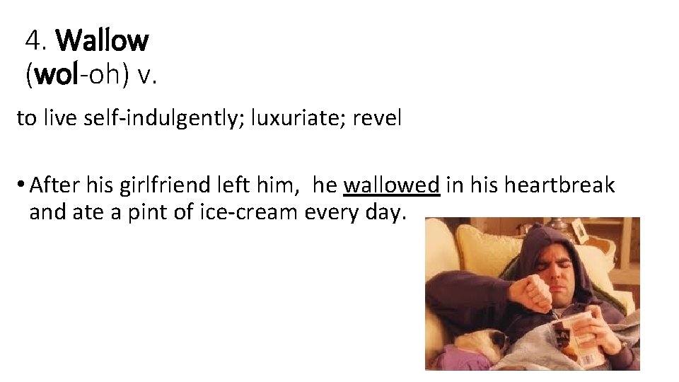 4. Wallow (wol-oh) v. to live self-indulgently; luxuriate; revel • After his girlfriend left