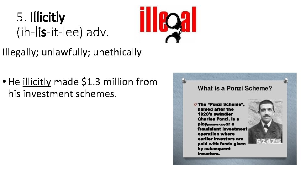 5. Illicitly (ih-lis-it-lee) adv. Illegally; unlawfully; unethically • He illicitly made $1. 3 million