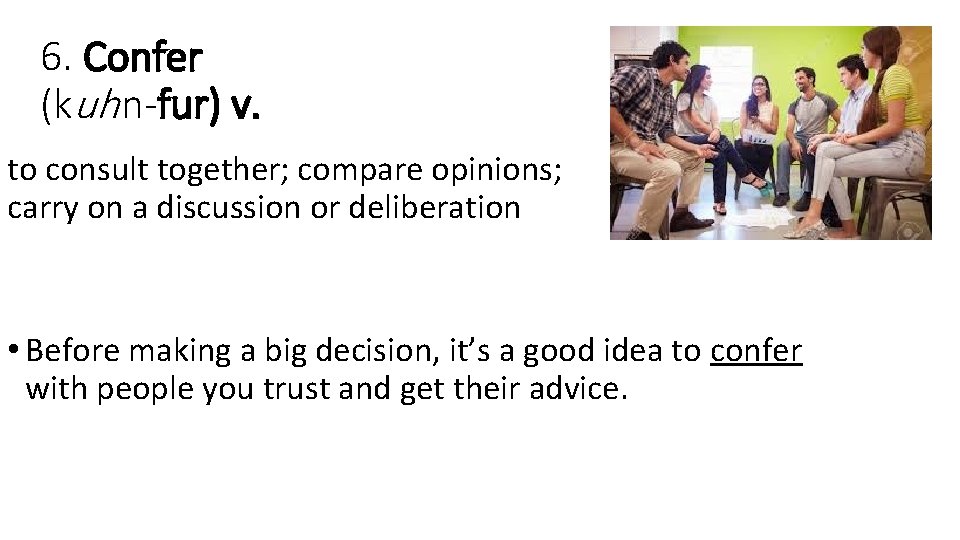 6. Confer (kuh n-fur) v. to consult together; compare opinions; carry on a discussion