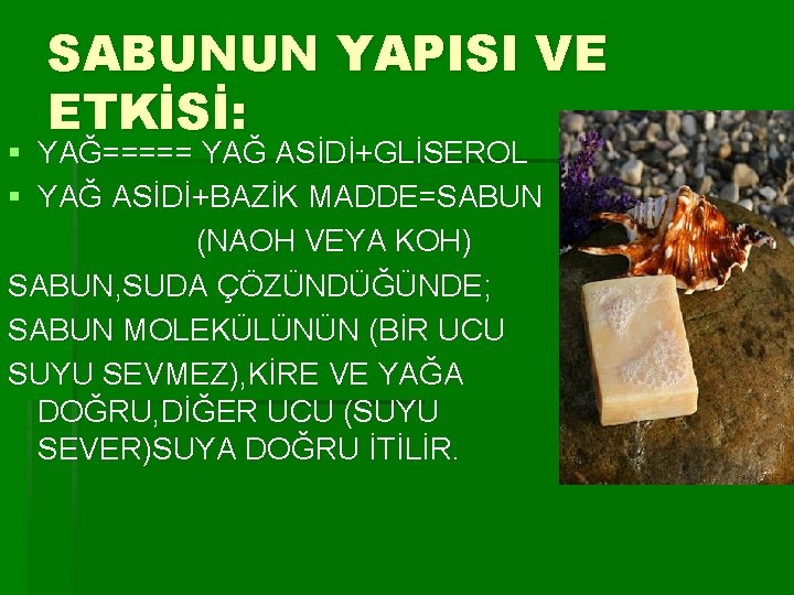 SABUNUN YAPISI VE ETKİSİ: § YAĞ===== YAĞ ASİDİ+GLİSEROL § YAĞ ASİDİ+BAZİK MADDE=SABUN (NAOH VEYA