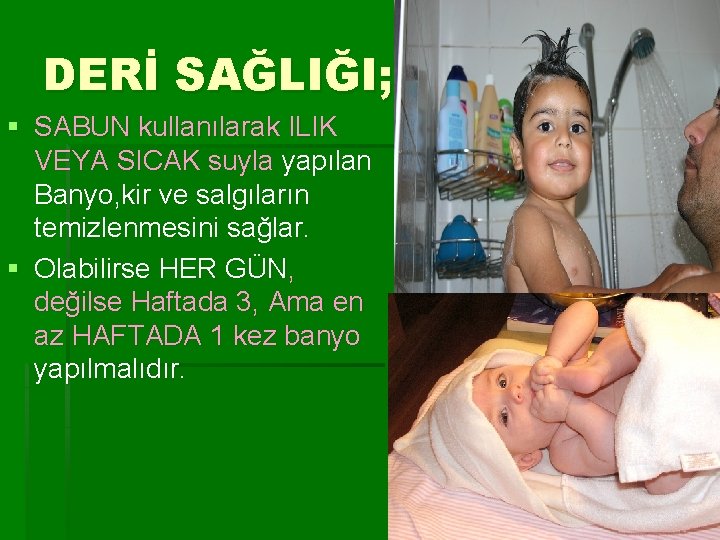 DERİ SAĞLIĞI; § SABUN kullanılarak ILIK VEYA SICAK suyla yapılan Banyo, kir ve salgıların