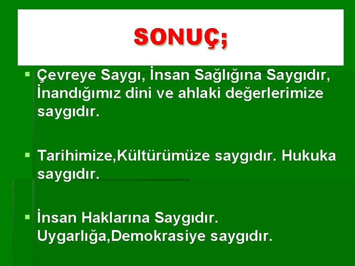 SONUÇ; § Çevreye Saygı, İnsan Sağlığına Saygıdır, İnandığımız dini ve ahlaki değerlerimize saygıdır. §