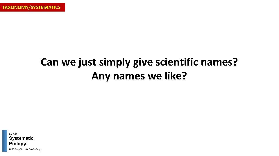 TAXONOMY/SYSTEMATICS Can we just simply give scientific names? Any names we like? Bio 108