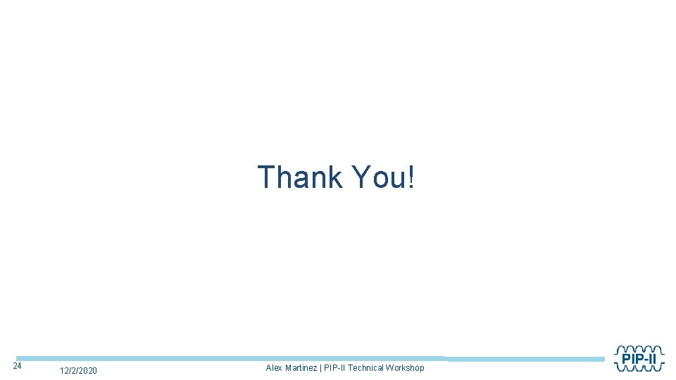 Thank You! 24 12/2/2020 Alex Martinez | PIP-II Technical Workshop 