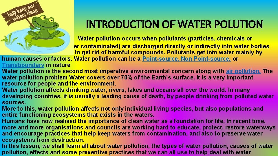 INTRODUCTION OF WATER POLUTION Water pollution occurs when pollutants (particles, chemicals or substances that