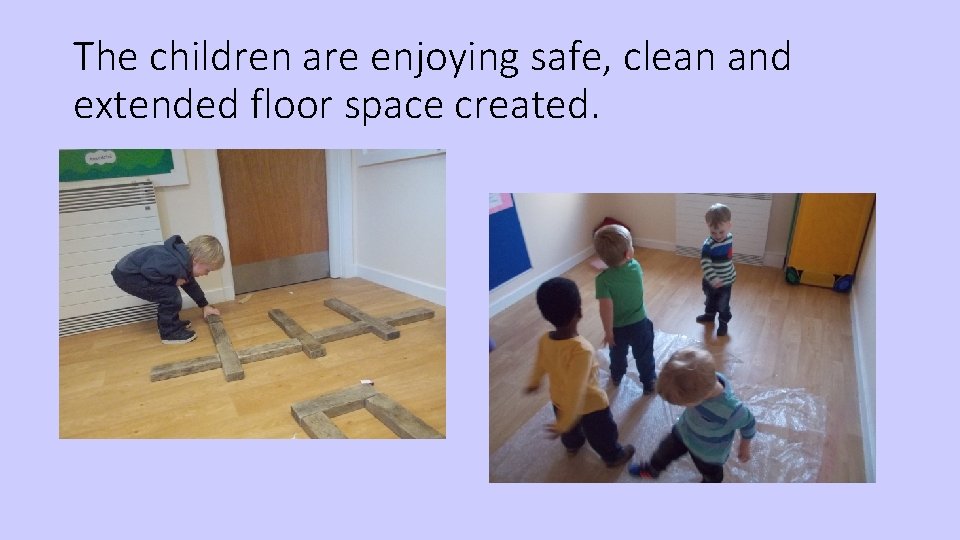 The children are enjoying safe, clean and extended floor space created. 