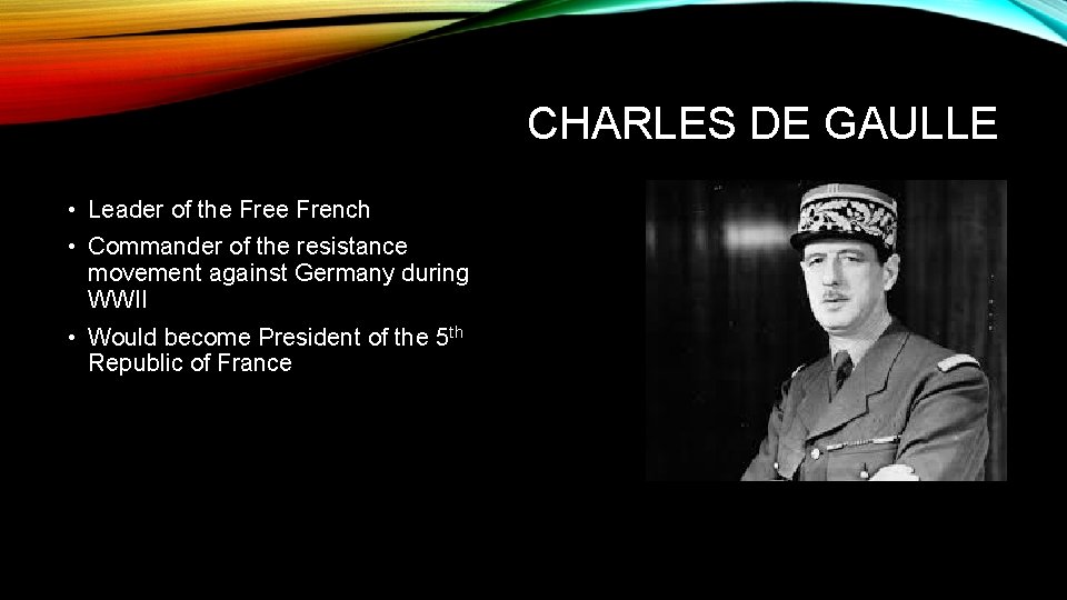 CHARLES DE GAULLE • Leader of the French • Commander of the resistance movement