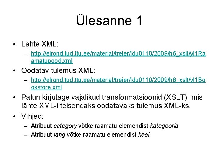 Ülesanne 1 • Lähte XML: – http: //elrond. tud. ttu. ee/material/treier/idu 0110/2009/h 6_xslt/yl 1