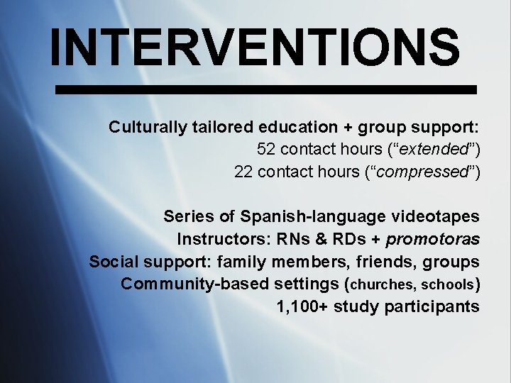 INTERVENTIONS Culturally tailored education + group support: 52 contact hours (“extended”) 22 contact hours