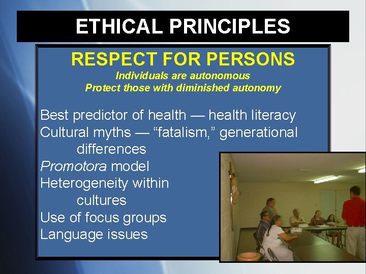 ETHICAL PRINCIPLES RESPECT FOR PERSONS Individuals are autonomous Protect those with diminished autonomy Best
