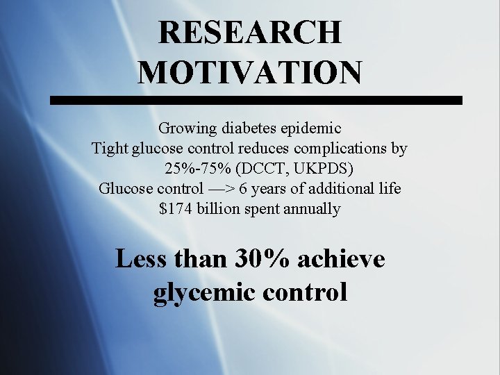 RESEARCH MOTIVATION Growing diabetes epidemic Tight glucose control reduces complications by 25%-75% (DCCT, UKPDS)
