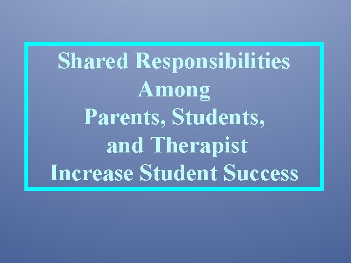Shared Responsibilities Among Parents, Students, and Therapist Increase Student Success 