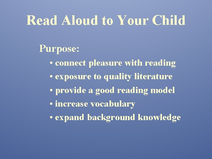 Read Aloud to Your Child Purpose: • connect pleasure with reading • exposure to