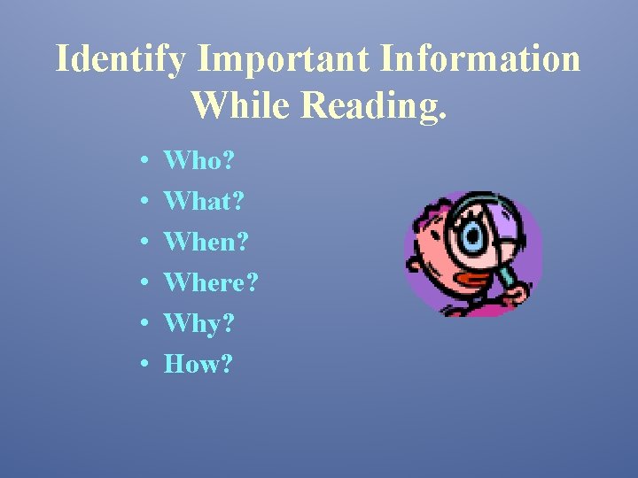Identify Important Information While Reading. • • • Who? What? When? Where? Why? How?
