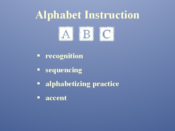 Alphabet Instruction § recognition § sequencing § alphabetizing practice § accent 