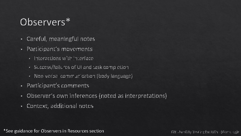 Observers* • Careful, meaningful notes • Participant’s movements • Interactions with interface • Success/failures